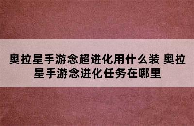 奥拉星手游念超进化用什么装 奥拉星手游念进化任务在哪里